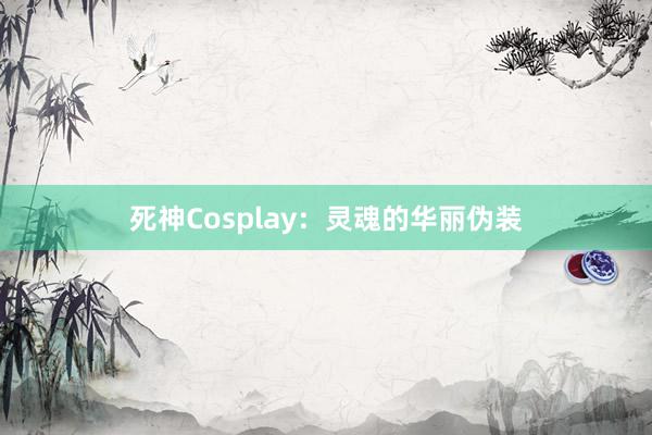 死神Cosplay：灵魂的华丽伪装