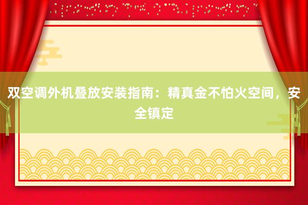 双空调外机叠放安装指南：精真金不怕火空间，安全镇定